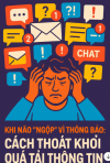 KHI NÃO “NGỘP” VÌ THÔNG BÁO: CÁCH THOÁT KHỎI QUÁ TẢI THÔNG TIN